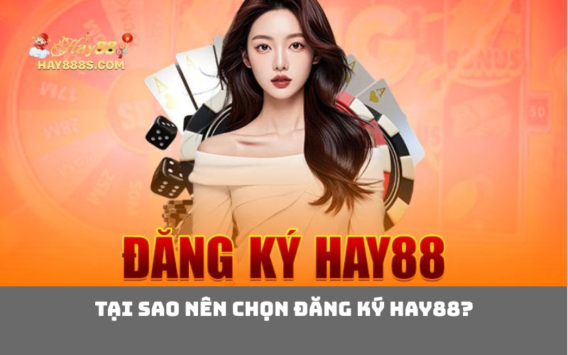 Tại sao nên chọn đăng ký HAY88?