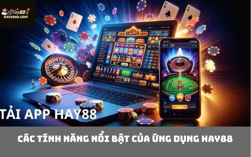 Các Tính Năng Nổi Bật Của Ứng Dụng HAY88