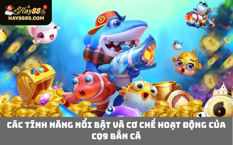 Các tính năng nổi bật và cơ chế hoạt động của CQ9 Bắn Cá