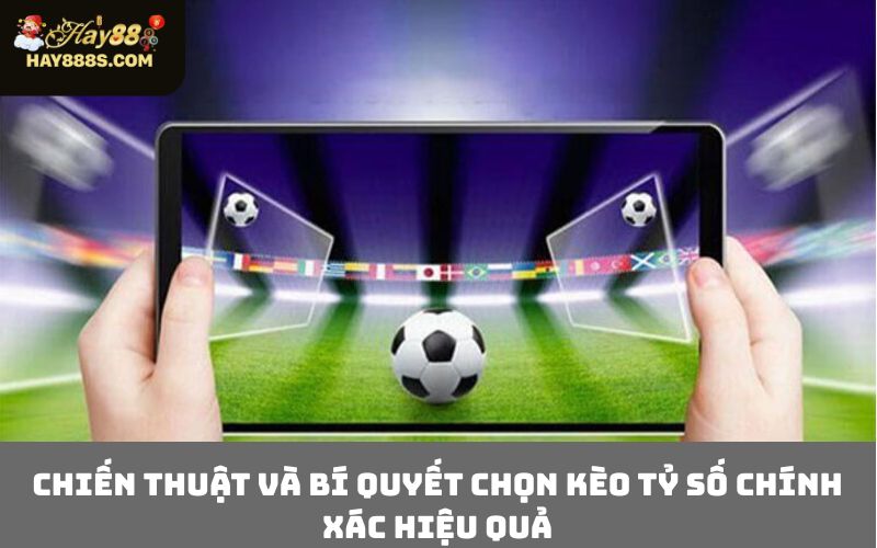 Chiến thuật và bí quyết chọn kèo tỷ số chính xác hiệu quả