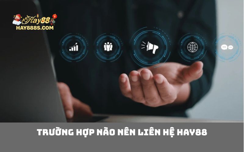 Trường hợp nào nên liên hệ HAY88