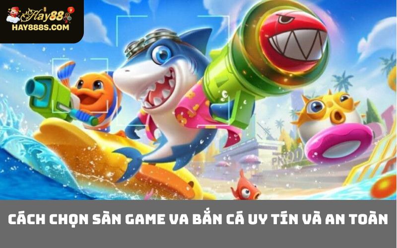 Cách chọn sàn game VA bắn cá uy tín và an toàn